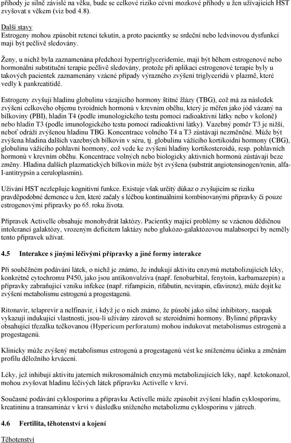 Ženy, u nichž byla zaznamenána předchozí hypertriglyceridemie, mají být během estrogenové nebo hormonální substituční terapie pečlivě sledovány, protože při aplikaci estrogenové terapie byly u