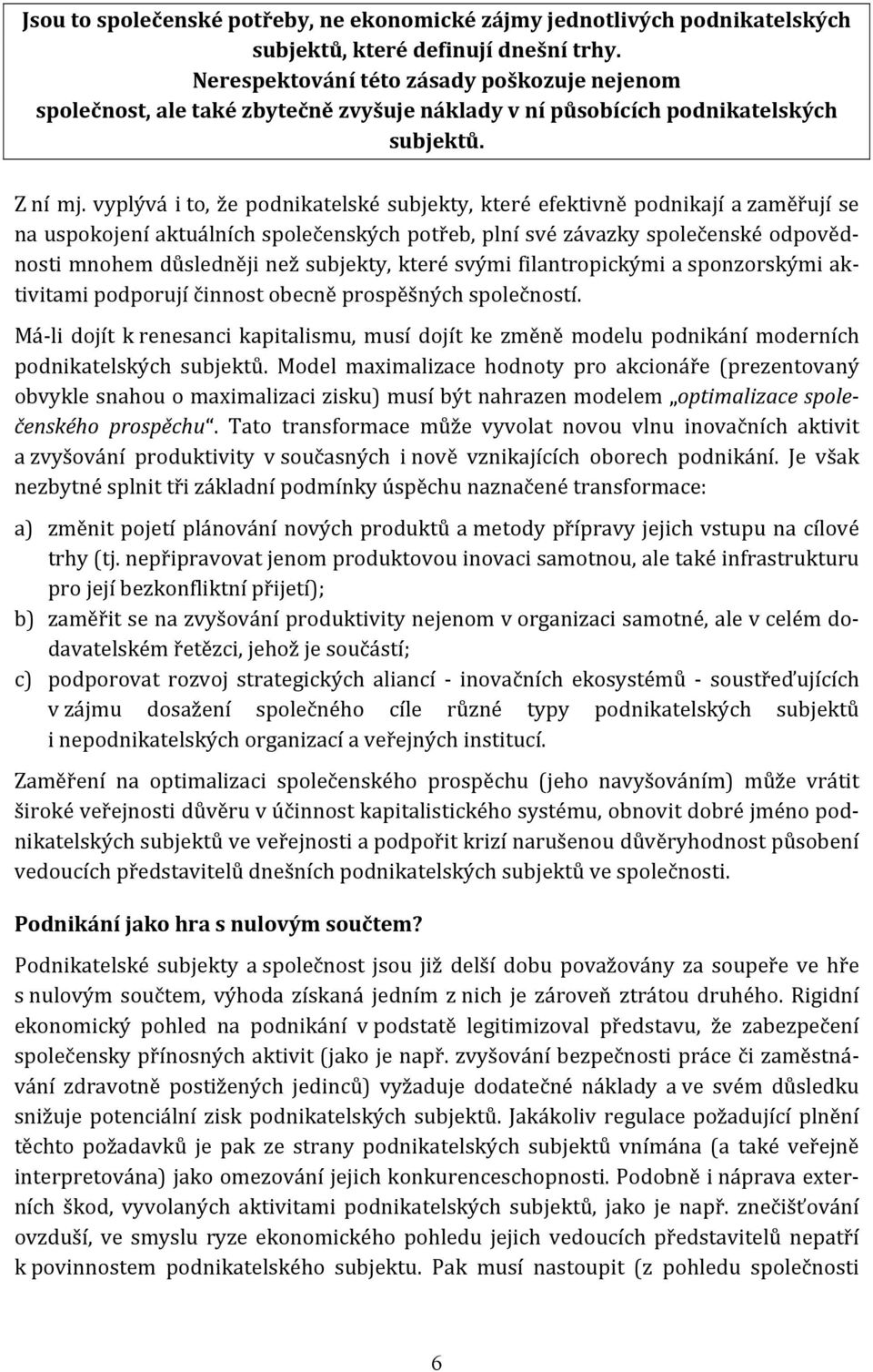 vyplývá i to, že podnikatelské subjekty, které efektivně podnikají a zaměřují se na uspokojení aktuálních společenských potřeb, plní své závazky společenské odpovědnosti mnohem důsledněji než