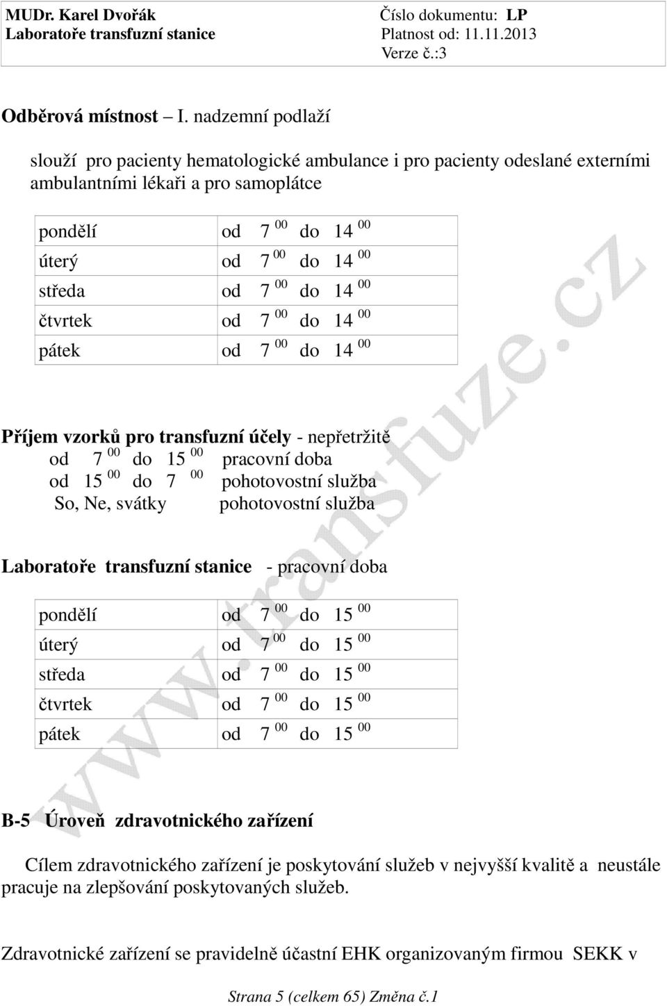 14 00 čtvrtek od 7 00 do 14 00 pátek od 7 00 do 14 00 Příjem vzorků pro transfuzní účely - nepřetržitě od 7 00 do 15 00 pracovní doba od 15 00 do 7 00 pohotovostní služba So, Ne, svátky pohotovostní