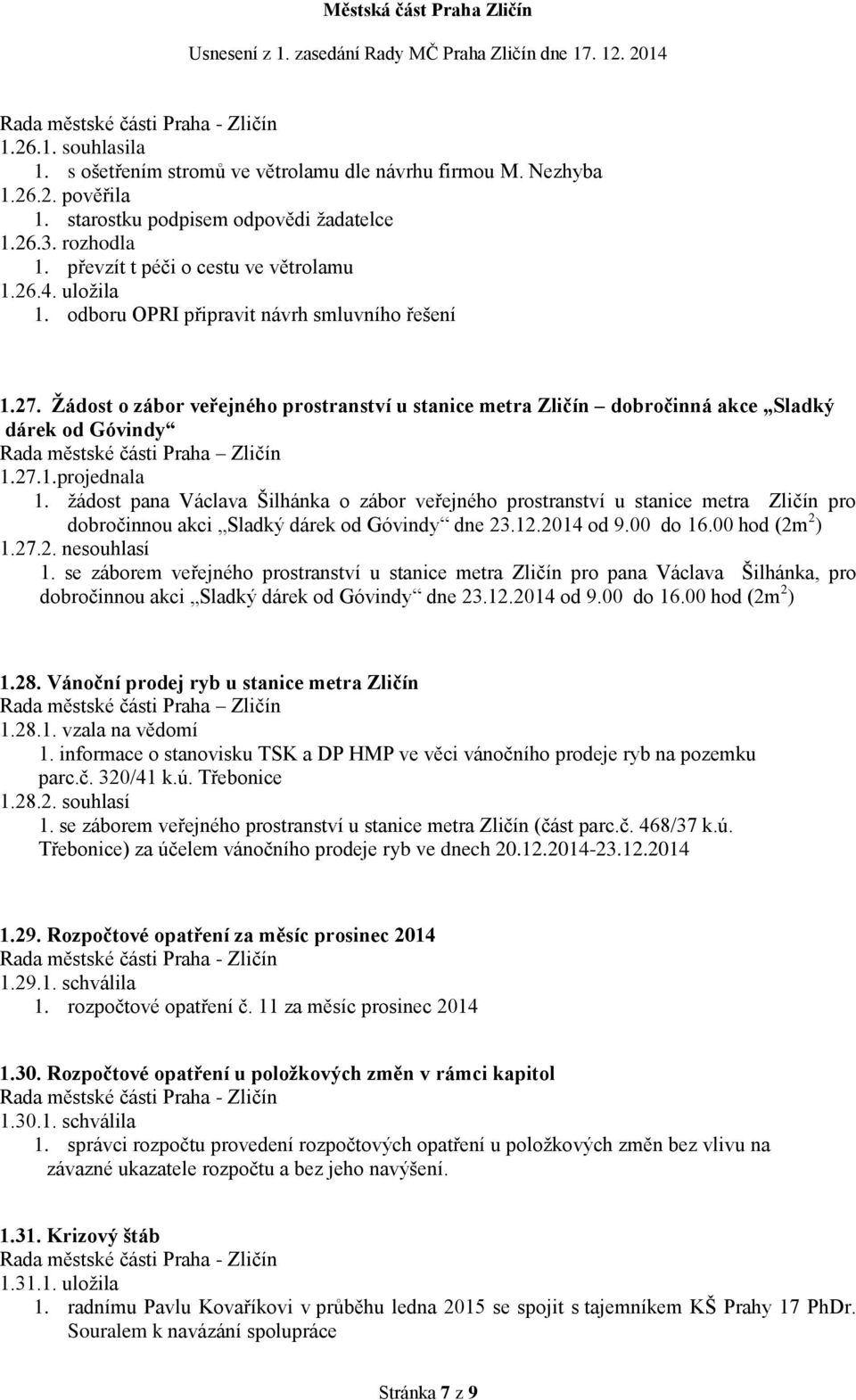 žádost pana Václava Šilhánka o zábor veřejného prostranství u stanice metra Zličín pro dobročinnou akci Sladký dárek od Góvindy dne 23.12.2014 od 9.00 do 16.00 hod (2m 2 ) 1.27.2. nesouhlasí 1.