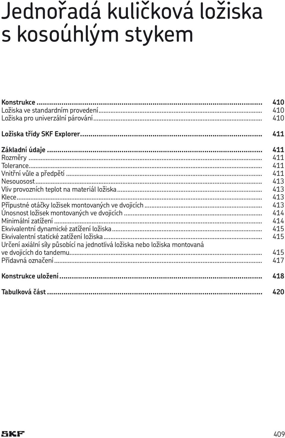 .. 413 Přípustné otáčky ložisek montovaných ve dvojicích... 413 Únosnost ložisek montovaných ve dvojicích... 414 Minimální zatížení... 414 Ekvivalentní dynamické zatížení ložiska.