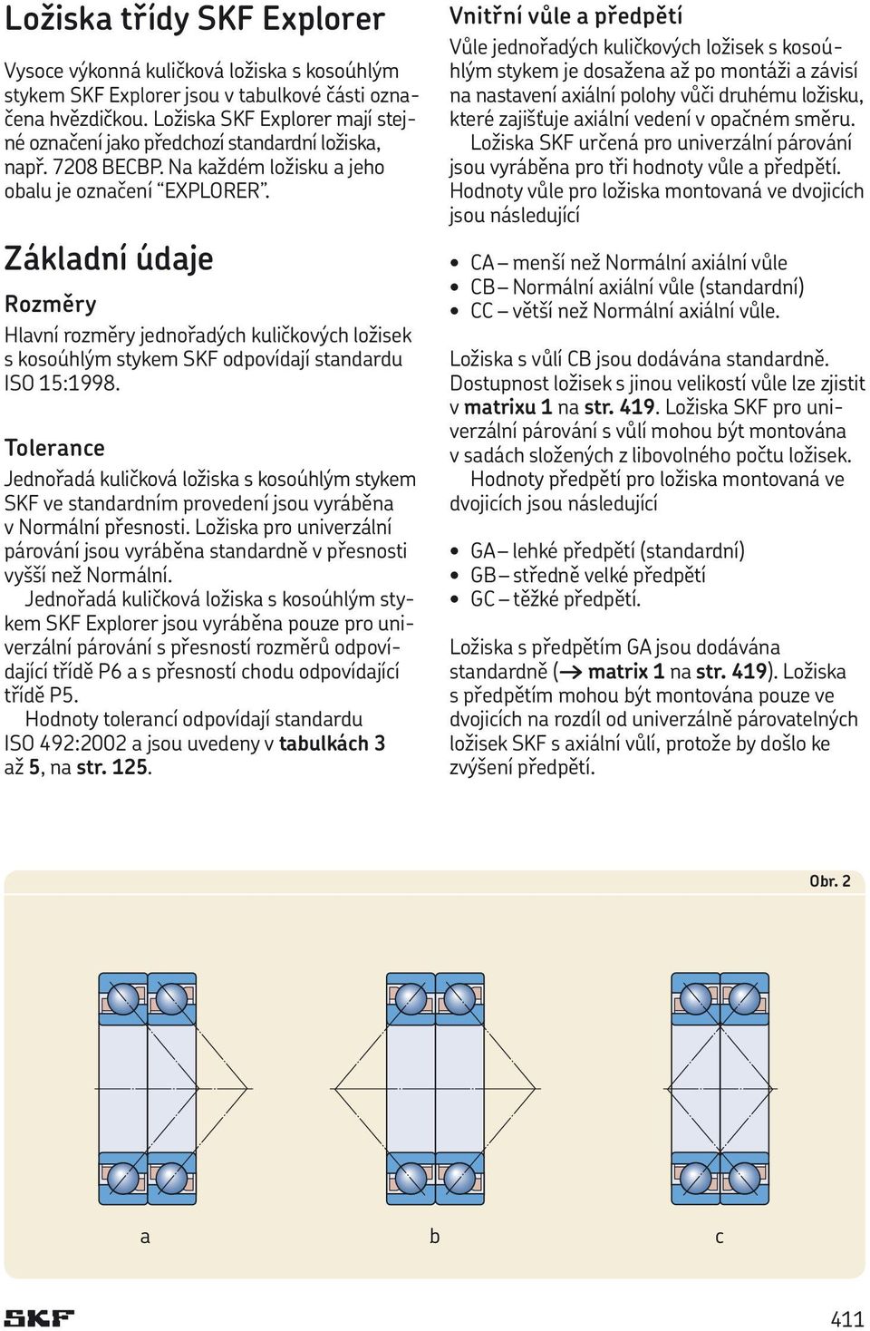 Základní údaje Rozměry Hlavní rozměry jednořadých kuličkových ložisek s kosoúhlým stykem SKF odpovídají standardu ISO 15:1998.