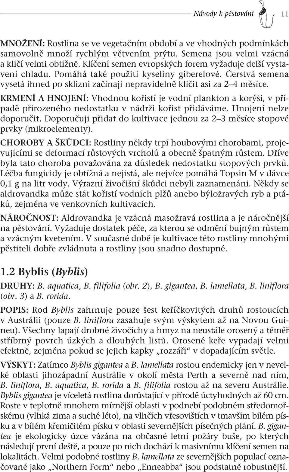 KRMENÍ A HNOJENÍ: Vhodnou kořistí je vodní plankton a korýši, v případě přirozeného nedostatku v nádrži kořist přidáváme. Hnojení nelze doporučit.