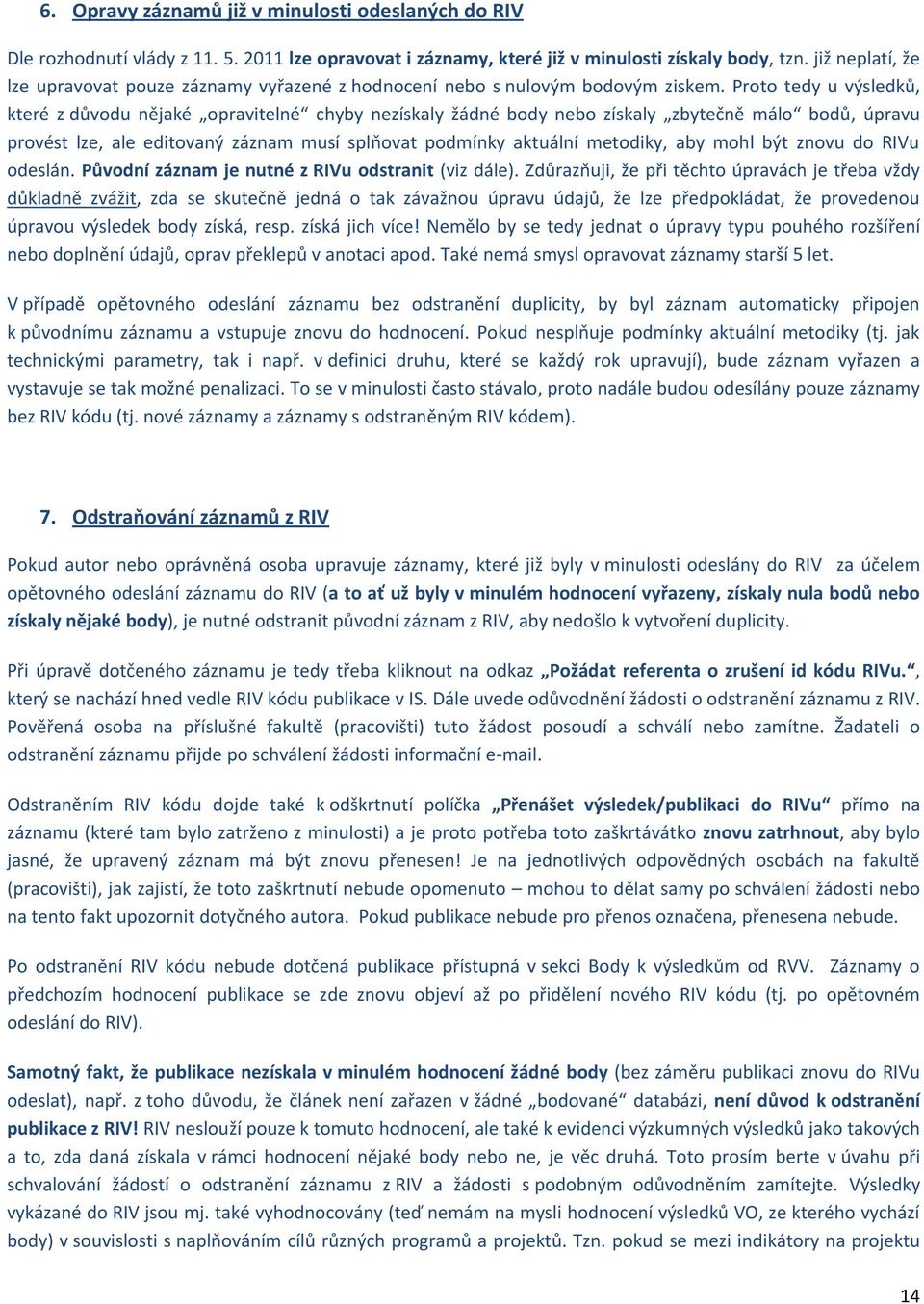 Prt tedy u výsledků, které z důvdu nějaké pravitelné chyby nezískaly žádné bdy neb získaly zbytečně mál bdů, úpravu prvést lze, ale editvaný záznam musí splňvat pdmínky aktuální metdiky, aby mhl být