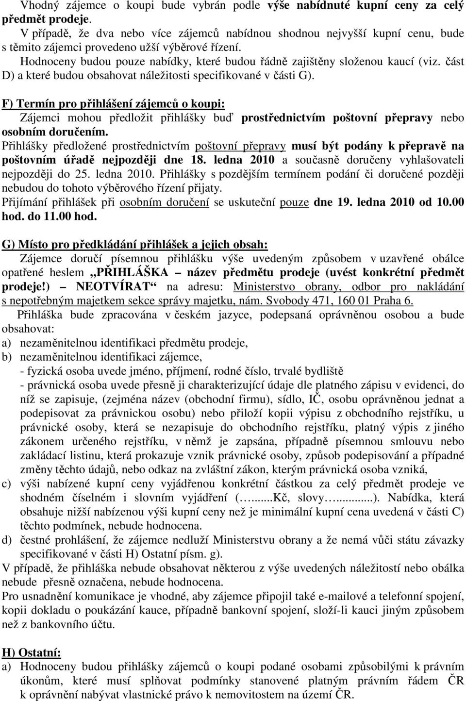 Hodnoceny budou pouze nabídky, které budou řádně zajištěny složenou kaucí (viz. část D) a které budou obsahovat náležitosti specifikované v části G).