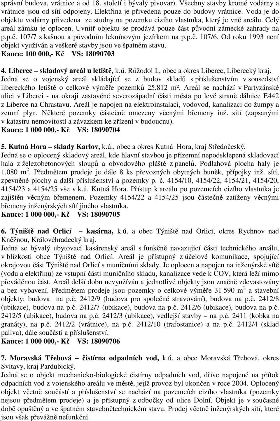 st původní zámecké zahrady na p.p.č. 107/7 s kašnou a původním leknínovým jezírkem na p.p.č. 107/6. Od roku 1993 není objekt využíván a veškeré stavby jsou ve špatném stavu.