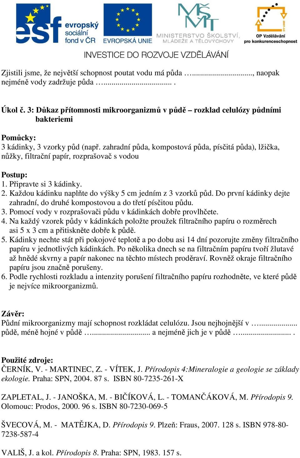 zahradní půda, kompostová půda, písčitá půda), lžička, nůžky, filtrační papír, rozprašovač s vodou 1. Připravte si 3 kádinky. 2. Každou kádinku naplňte do výšky 5 cm jedním z 3 vzorků půd.