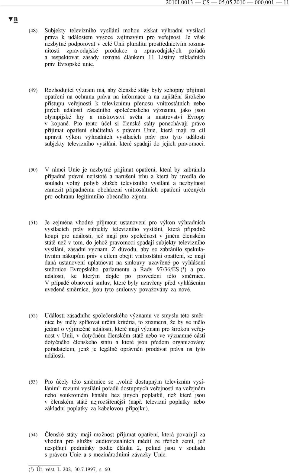 unie. (49) Rozhodující význam má, aby členské státy byly schopny přijímat opatření na ochranu práva na informace a na zajištění širokého přístupu veřejnosti k televiznímu přenosu vnitrostátních nebo