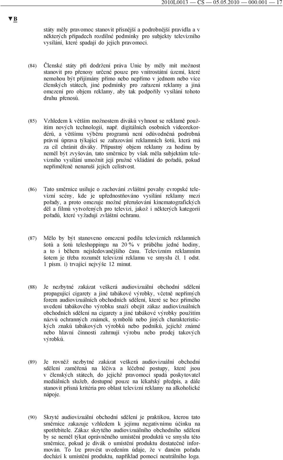 (84) Členské státy při dodržení práva Unie by měly mít možnost stanovit pro přenosy určené pouze pro vnitrostátní území, které nemohou být přijímány přímo nebo nepřímo v jednom nebo více členských
