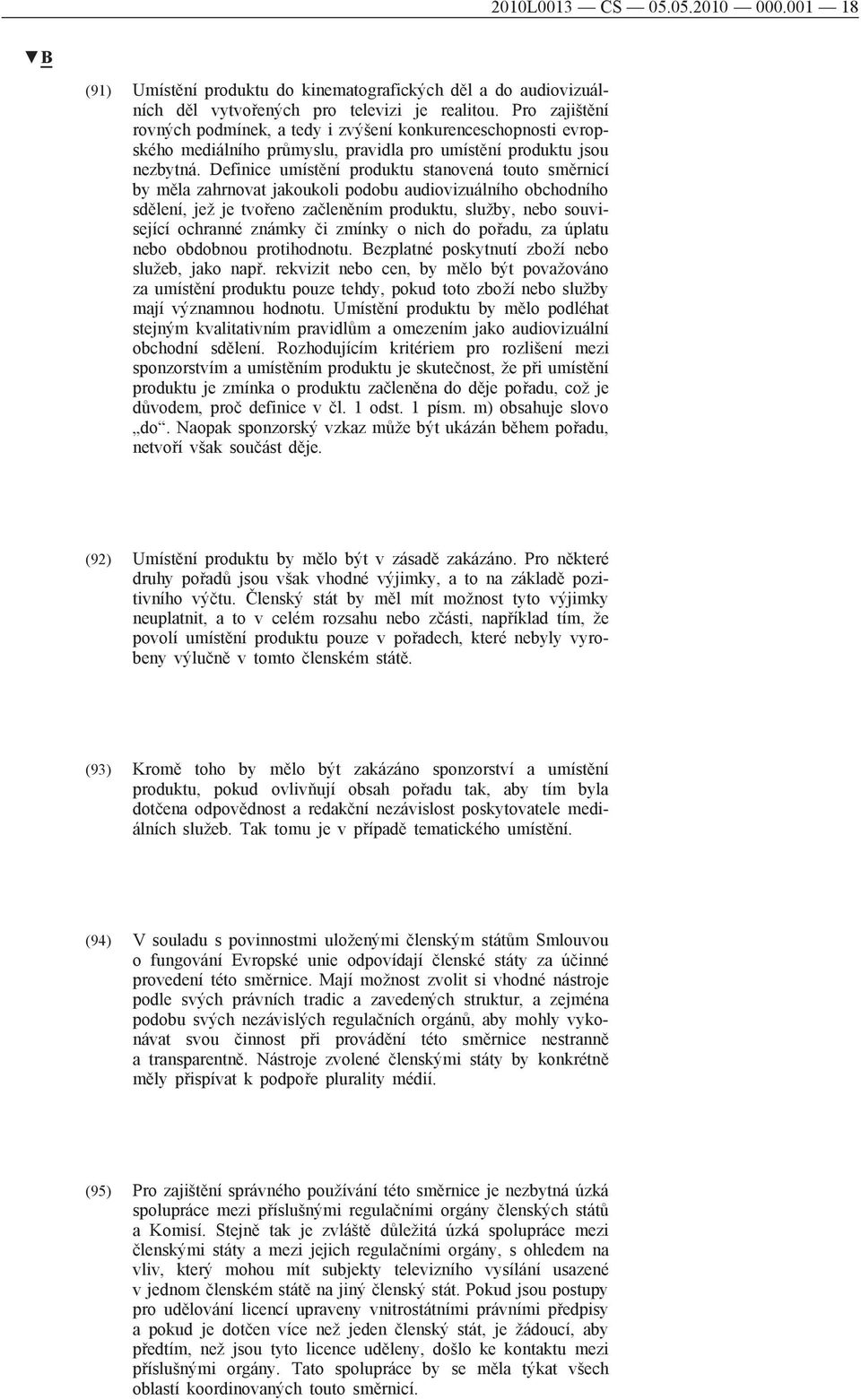 Definice umístění produktu stanovená touto směrnicí by měla zahrnovat jakoukoli podobu audiovizuálního obchodního sdělení, jež je tvořeno začleněním produktu, služby, nebo související ochranné známky