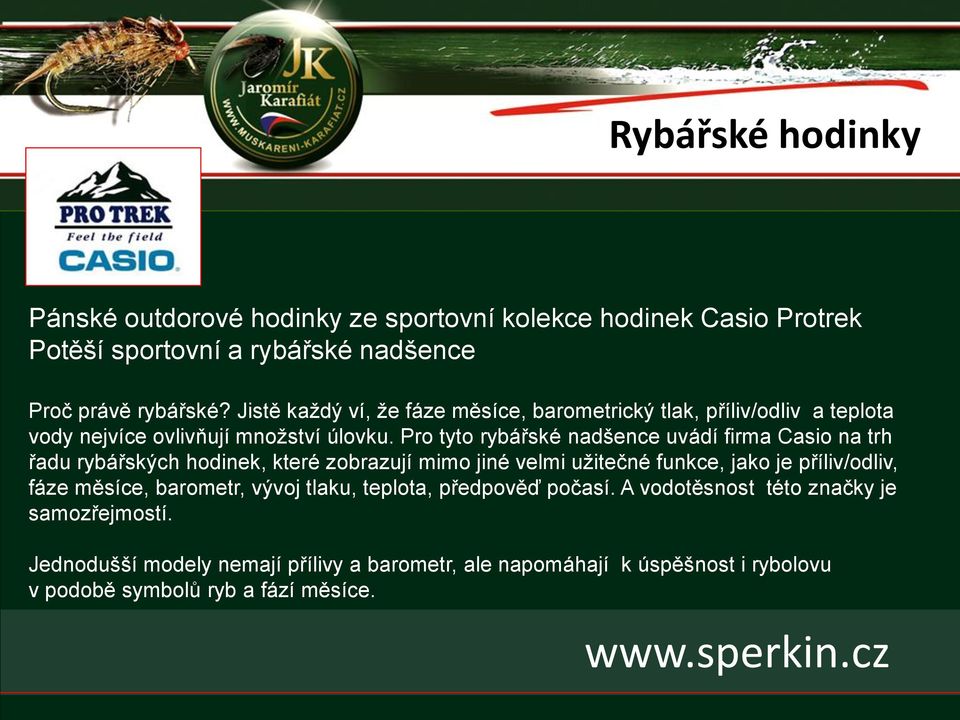 Pro tyto rybářské nadšence uvádí firma Casio na trh řadu rybářských hodinek, které zobrazují mimo jiné velmi užitečné funkce, jako je příliv/odliv, fáze