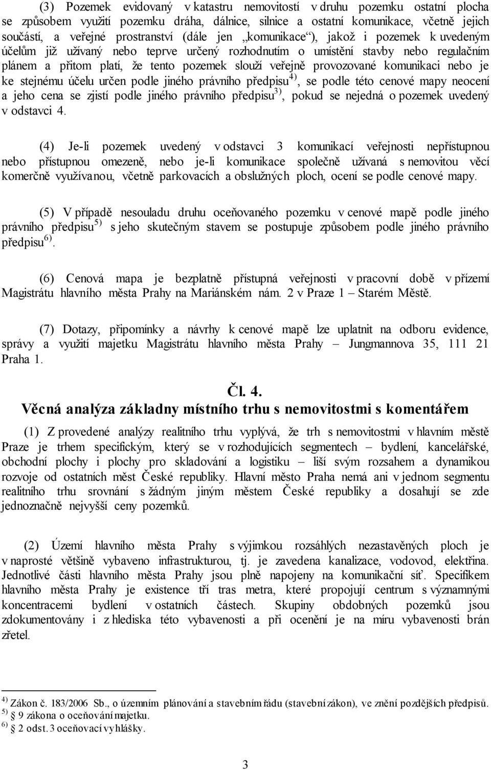 provozované komunikaci nebo je ke stejnému účelu určen podle jiného právního předpisu 4), se podle této cenové mapy neocení a jeho cena se zjistí podle jiného právního předpisu 3), pokud se nejedná o