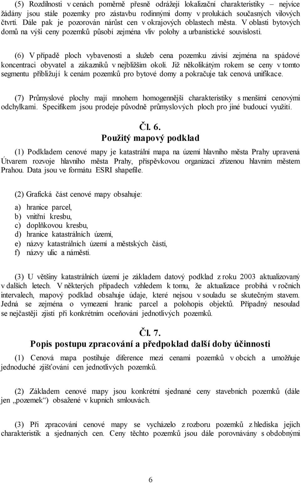 (6) V případě ploch vybavenosti a služeb cena pozemku závisí zejména na spádové koncentraci obyvatel a zákazníků v nejbližším okolí.