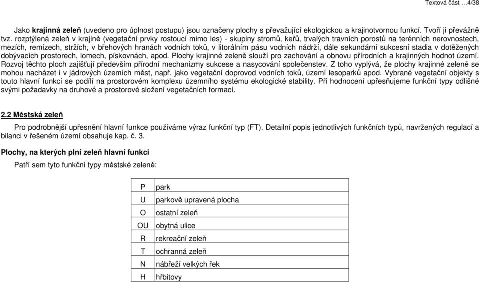 toků, v litorálním pásu vodních nádrží, dále sekundární sukcesní stadia v dotěžených dobývacích prostorech, lomech, pískovnách, apod.