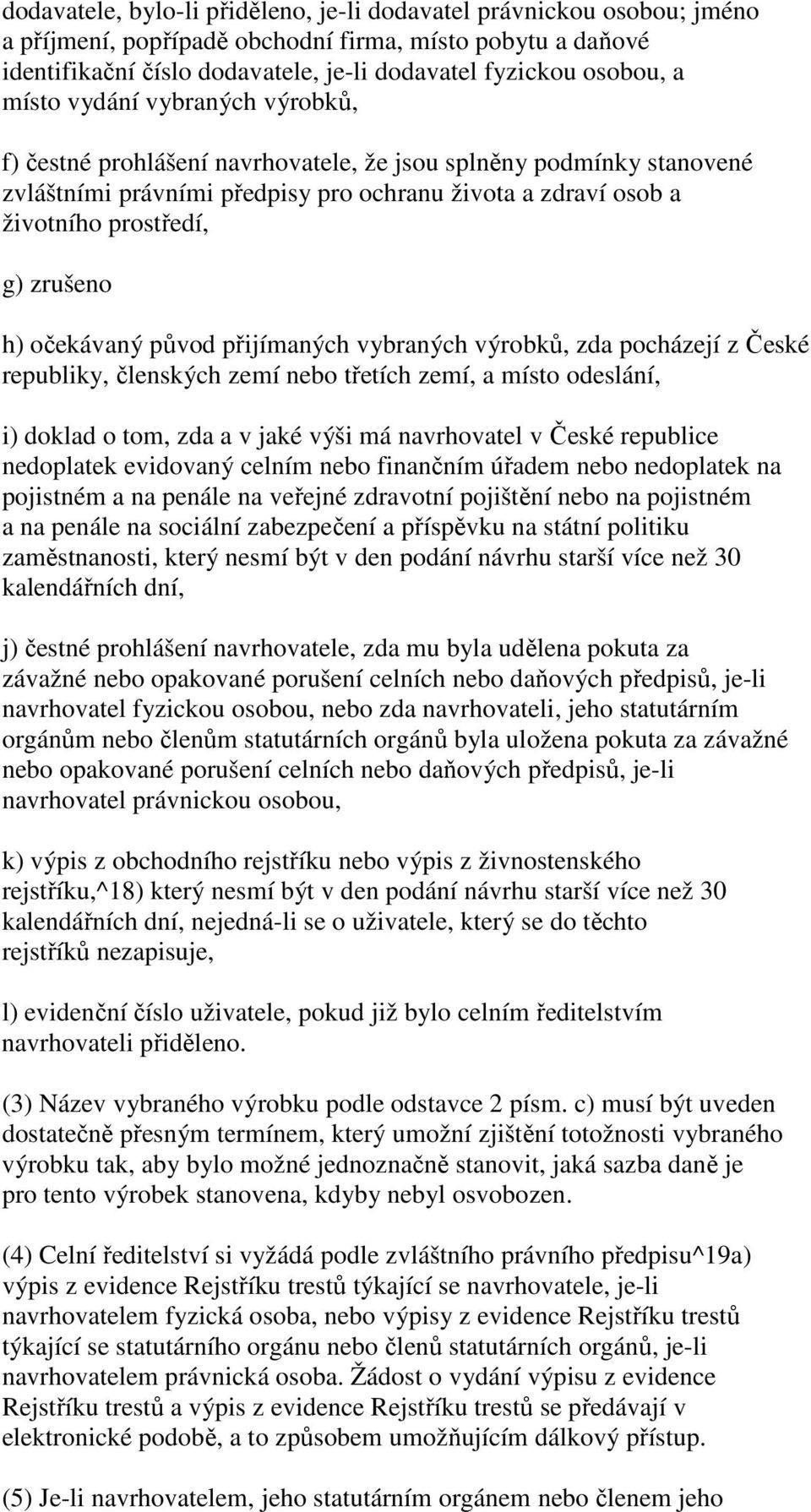 h) očekávaný původ přijímaných vybraných výrobků, zda pocházejí z České republiky, členských zemí nebo třetích zemí, a místo odeslání, i) doklad o tom, zda a v jaké výši má navrhovatel v České