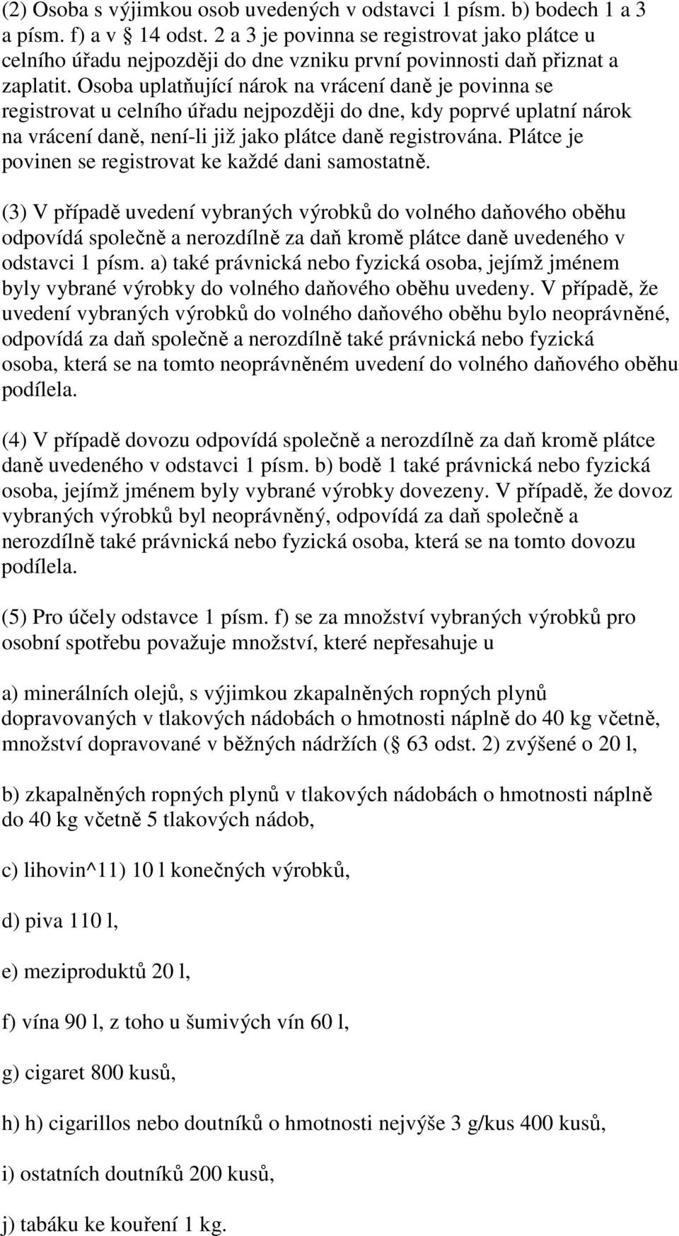 Osoba uplatňující nárok na vrácení daně je povinna se registrovat u celního úřadu nejpozději do dne, kdy poprvé uplatní nárok na vrácení daně, není-li již jako plátce daně registrována.