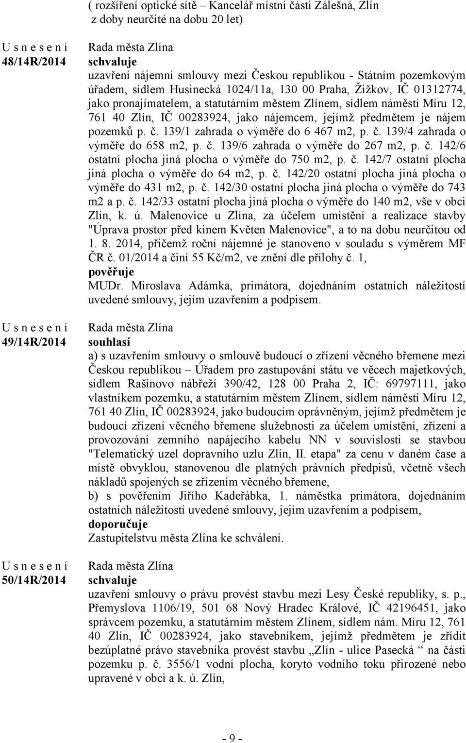 předmětem je nájem pozemků p. č. 139/1 zahrada o výměře do 6 467 m2, p. č. 139/4 zahrada o výměře do 658 m2, p. č. 139/6 zahrada o výměře do 267 m2, p. č. 142/6 ostatní plocha jiná plocha o výměře do 750 m2, p.