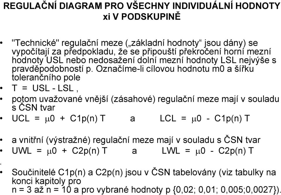 Označíme-li cílovou hodnotu m0 a šířku tolerančního pole T = USL - LSL, potom uvažované vnější (zásahové) regulační meze mají v souladu s ČSN tvar UCL = 0 + C1p(n) T a LCL = 0 -