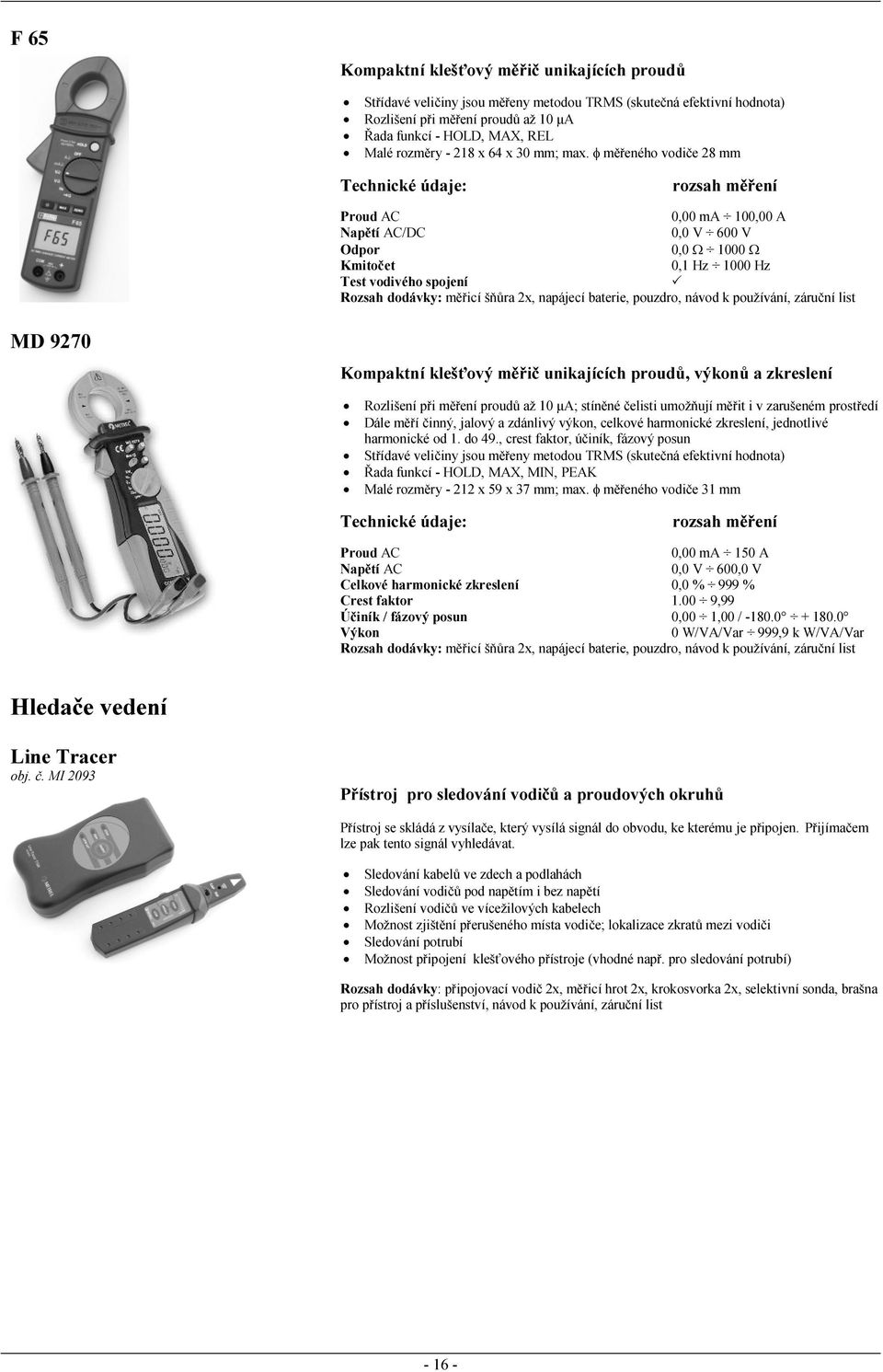 φ měřeného vodiče 28 mm Proud AC 0,00 ma 100,00 A Napětí AC/DC 0,0 V 600 V Odpor 0,0 Ω 1000 Ω Kmitočet 0,1 Hz 1000 Hz Test vodivého spojení Rozsah dodávky: měřicí šňůra 2x, napájecí baterie, pouzdro,