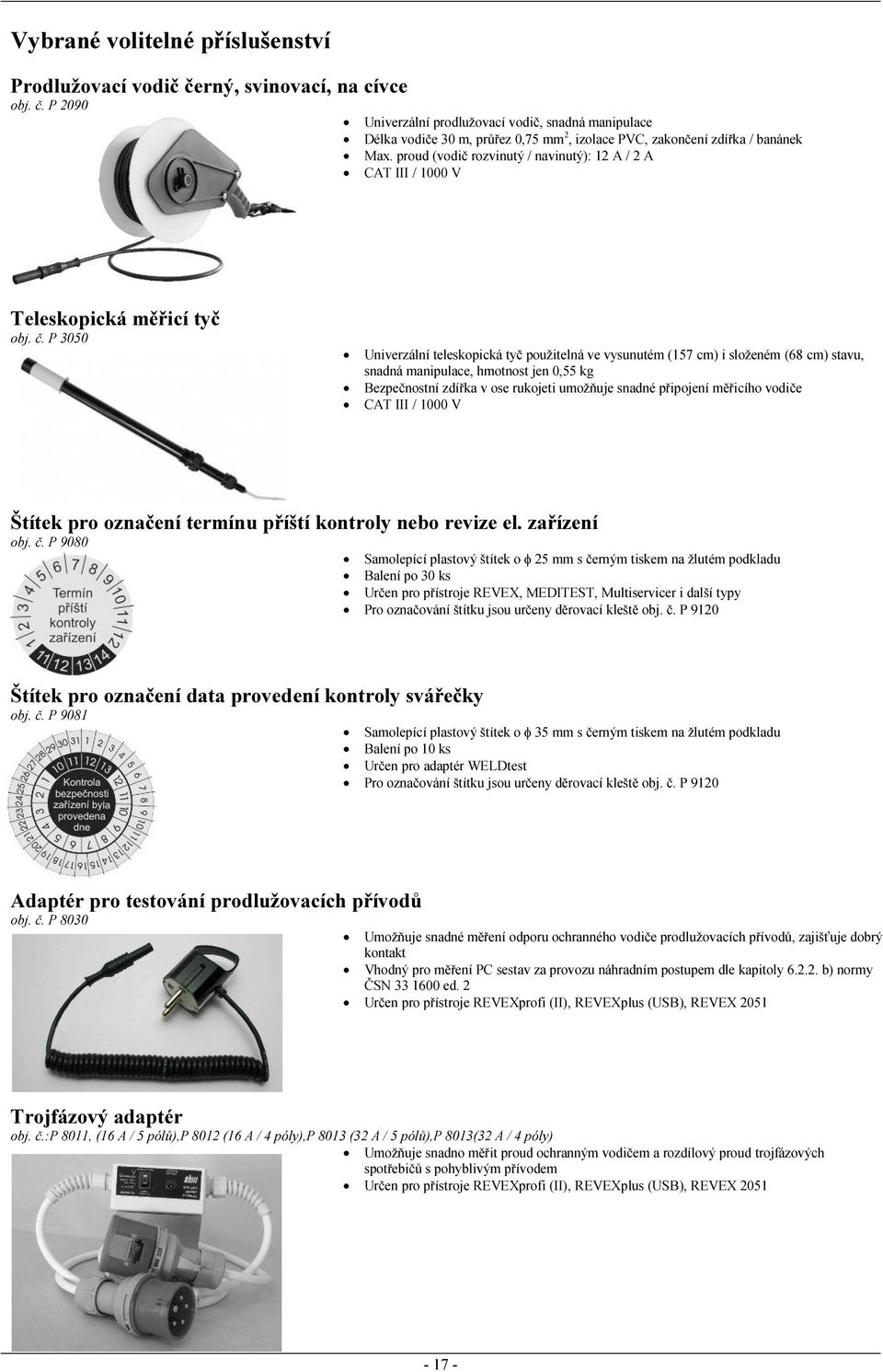 P 3050 Univerzální teleskopická tyč použitelná ve vysunutém (157 cm) i složeném (68 cm) stavu, snadná manipulace, hmotnost jen 0,55 kg Bezpečnostní zdířka v ose rukojeti umožňuje snadné připojení