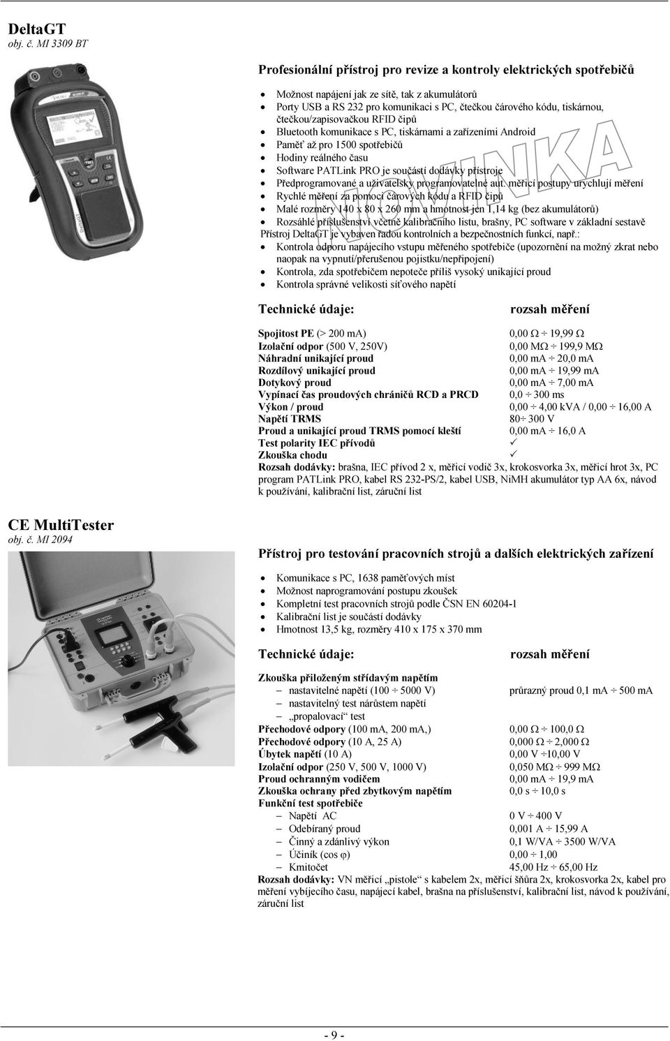 tiskárnou, čtečkou/zapisovačkou RFID čipů Bluetooth komunikace s PC, tiskárnami a zařízeními Android Paměť až pro 1500 spotřebičů Hodiny reálného času Software PATLink PRO je součástí dodávky