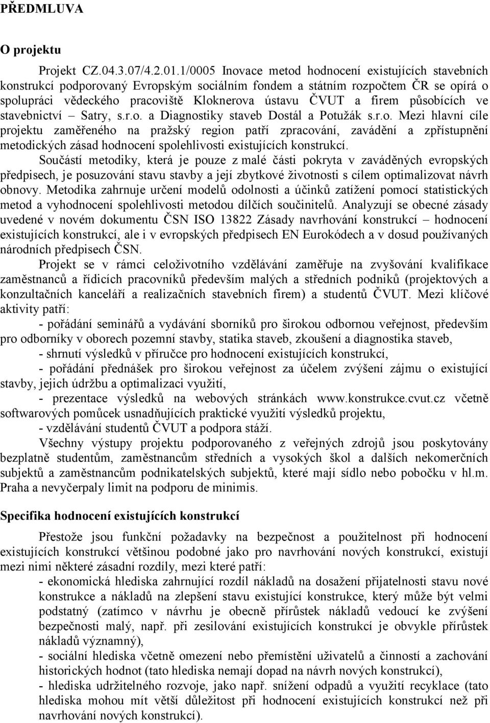 firem působících ve stavebnictví Satry, s.r.o. a Diagnostiky staveb Dostál a Potužák s.r.o. Mezi hlavní cíle projektu zaměřeného na pražský region patří zpracování, zavádění a zpřístupnění metodických zásad hodnocení spolehlivosti existujících konstrukcí.