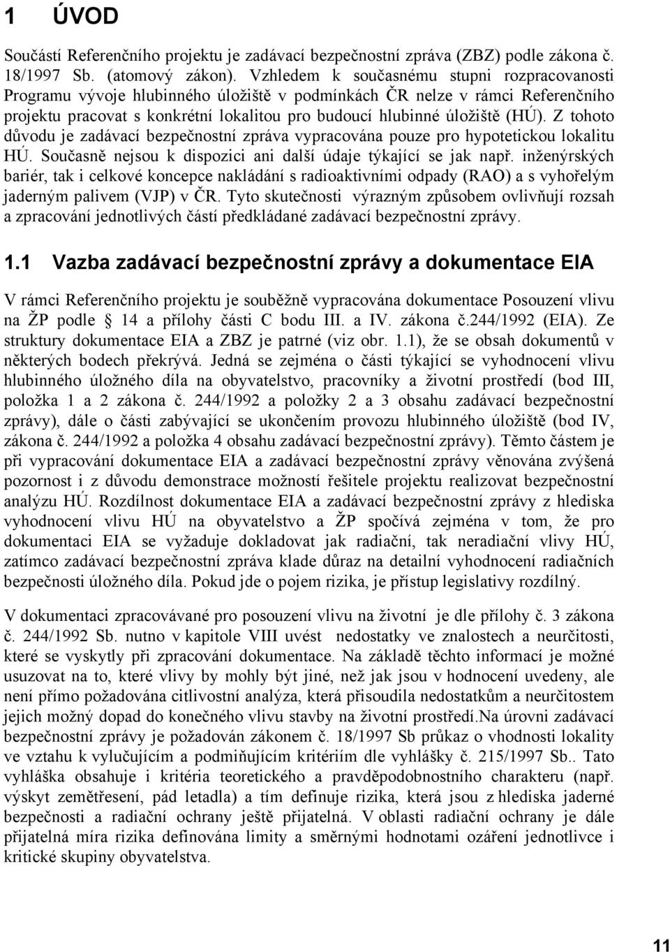 Z tohoto důvodu je zadávací bezpečnostní zpráva vypracována pouze pro hypotetickou lokalitu HÚ. Současně nejsou k dispozici ani další údaje týkající se jak např.