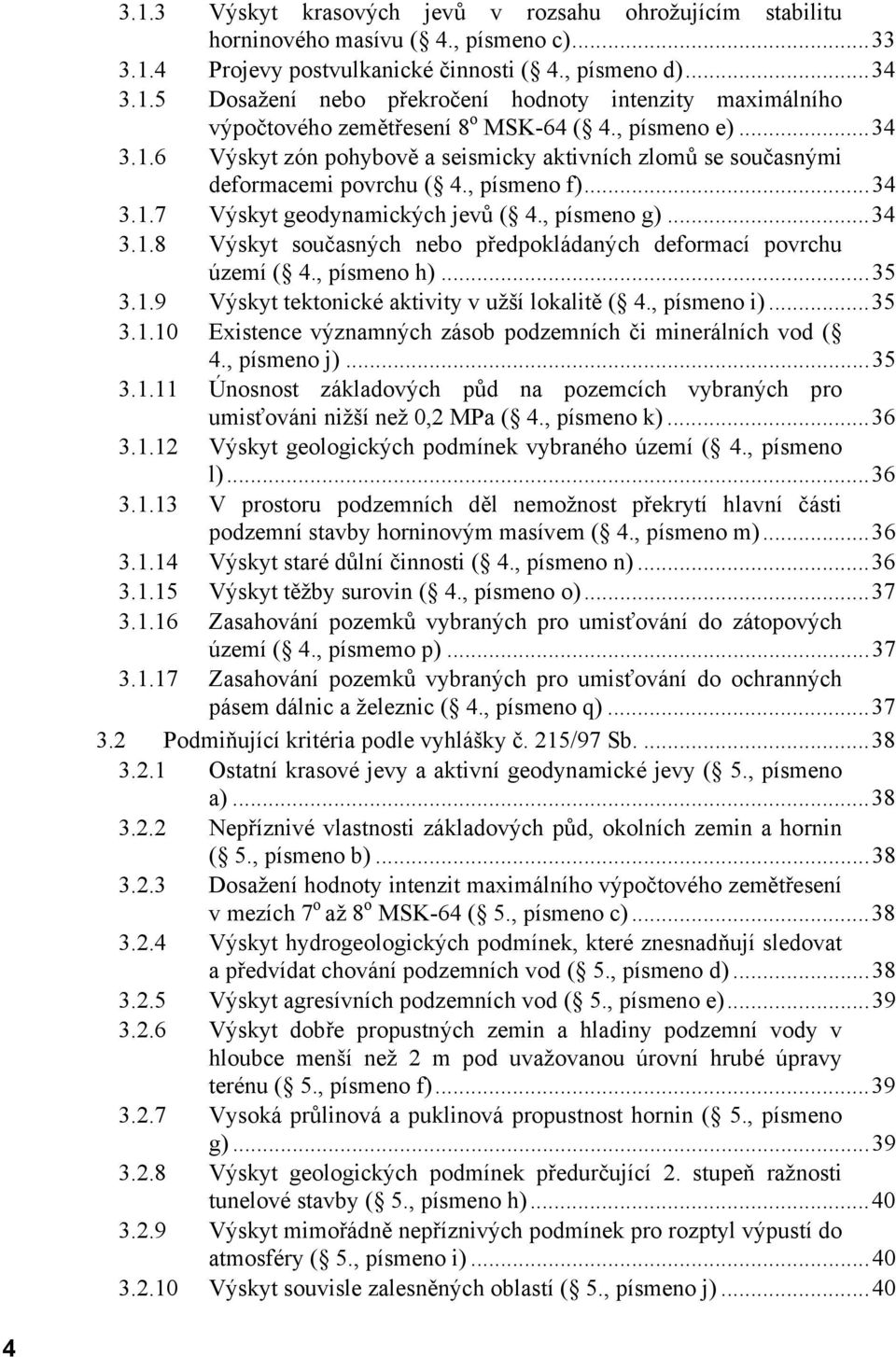 , písmeno h)...35 3.1.9 Výskyt tektonické aktivity v užší lokalitě ( 4., písmeno i)...35 3.1.10 Existence významných zásob podzemních či minerálních vod ( 4., písmeno j)...35 3.1.11 Únosnost základových půd na pozemcích vybraných pro umisťováni nižší než 0,2 MPa ( 4.