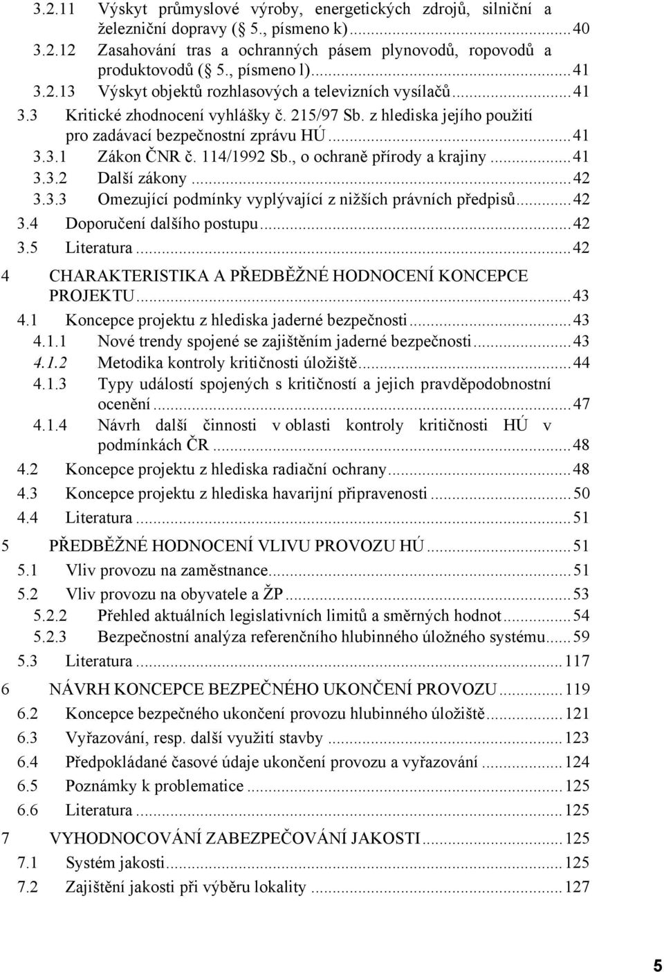 114/1992 Sb., o ochraně přírody a krajiny...41 3.3.2 Další zákony...42 3.3.3 Omezující podmínky vyplývající z nižších právních předpisů...42 3.4 Doporučení dalšího postupu...42 3.5 Literatura.