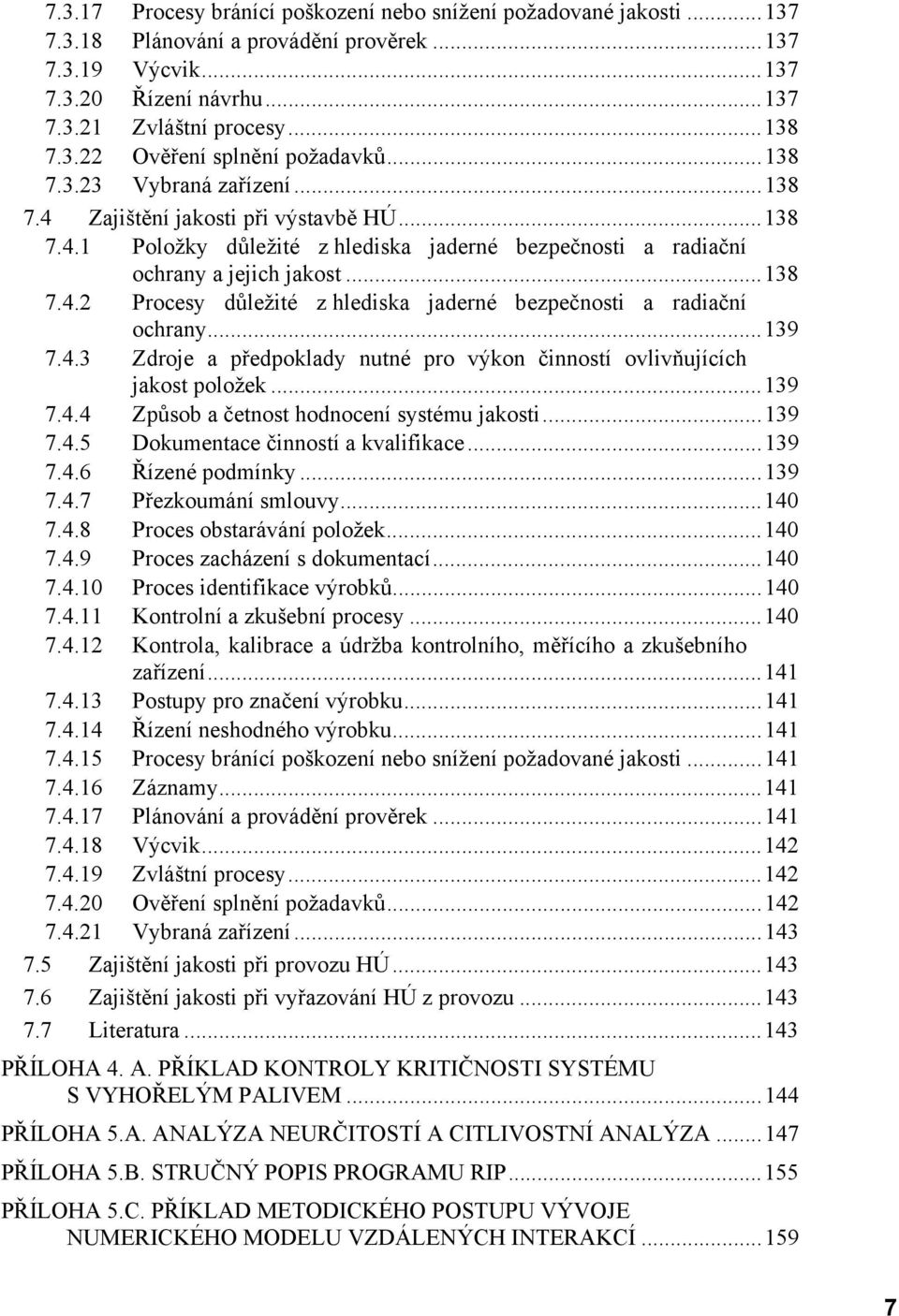 ..139 7.4.3 Zdroje a předpoklady nutné pro výkon činností ovlivňujících jakost položek...139 7.4.4 Způsob a četnost hodnocení systému jakosti...139 7.4.5 Dokumentace činností a kvalifikace...139 7.4.6 Řízené podmínky.