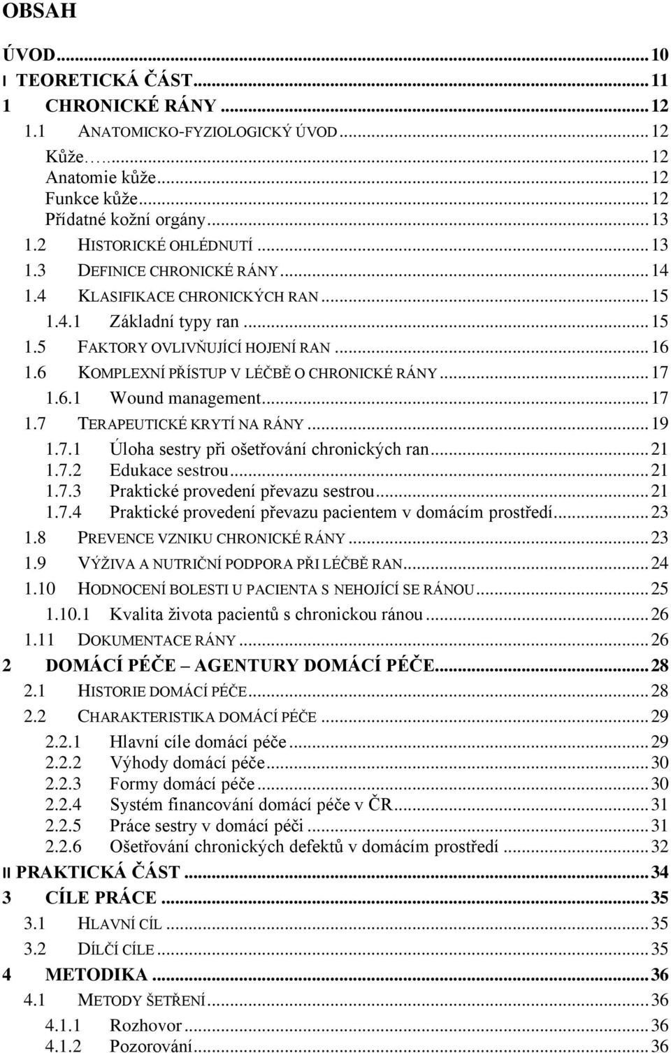 6 KOMPLEXNÍ PŘÍSTUP V LÉČBĚ O CHRONICKÉ RÁNY... 17 1.6.1 Wound management... 17 1.7 TERAPEUTICKÉ KRYTÍ NA RÁNY... 19 1.7.1 Úloha sestry při ošetřování chronických ran... 21 1.7.2 Edukace sestrou.