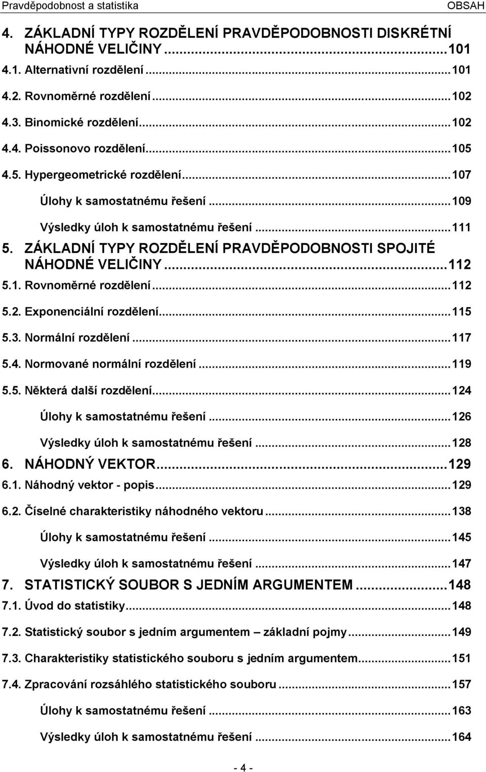 .. 5.. Epoeciálí rozděleí... 5 5.3. Normálí rozděleí... 7 5.4. Normovaé ormálí rozděleí... 9 5.5. Některá další rozděleí... 4 Úlohy k samostatému řešeí... 6 Výsledky úloh k samostatému řešeí... 8 6.