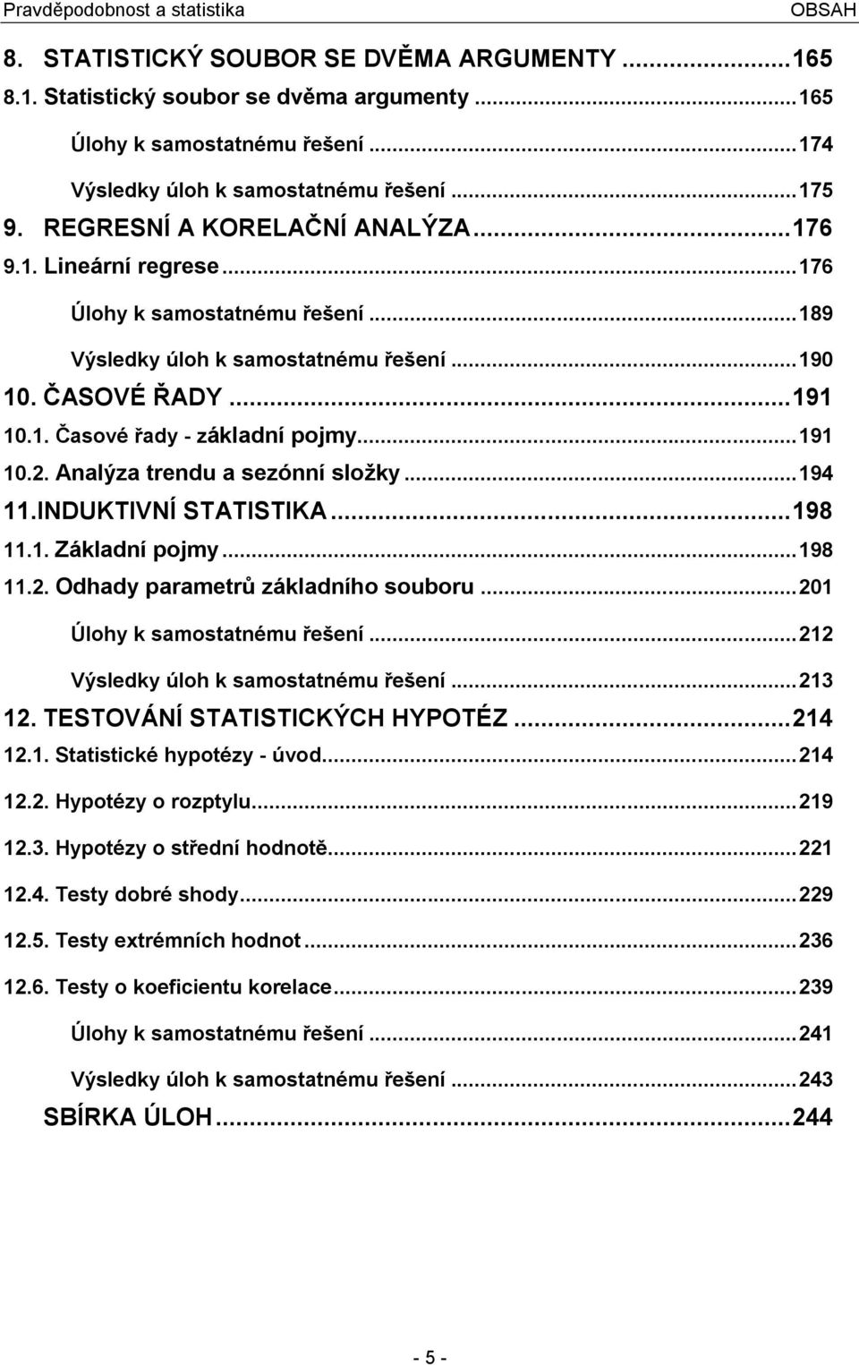 .. 94.INDUKTIVNÍ STATISTIKA... 98.. Základí pojmy... 98.. Odhady parametrů základího souboru... 0 Úlohy k samostatému řešeí... Výsledky úloh k samostatému řešeí... 3. TESTOVÁNÍ STATISTICKÝCH HYPOTÉZ.