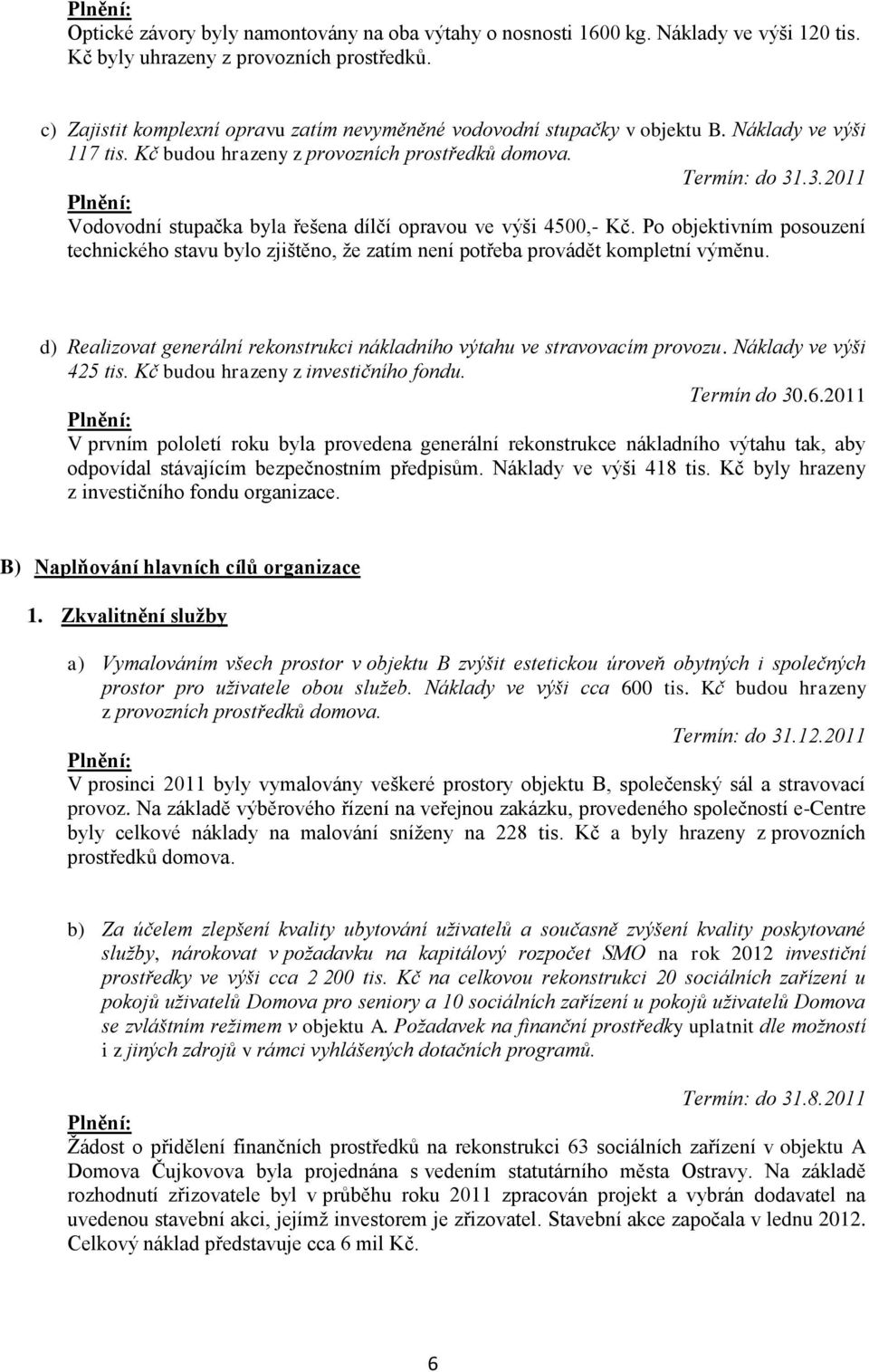 .3.2011 Vodovodní stupačka byla řešena dílčí opravou ve výši 4500,- Kč. Po objektivním posouzení technického stavu bylo zjištěno, že zatím není potřeba provádět kompletní výměnu.