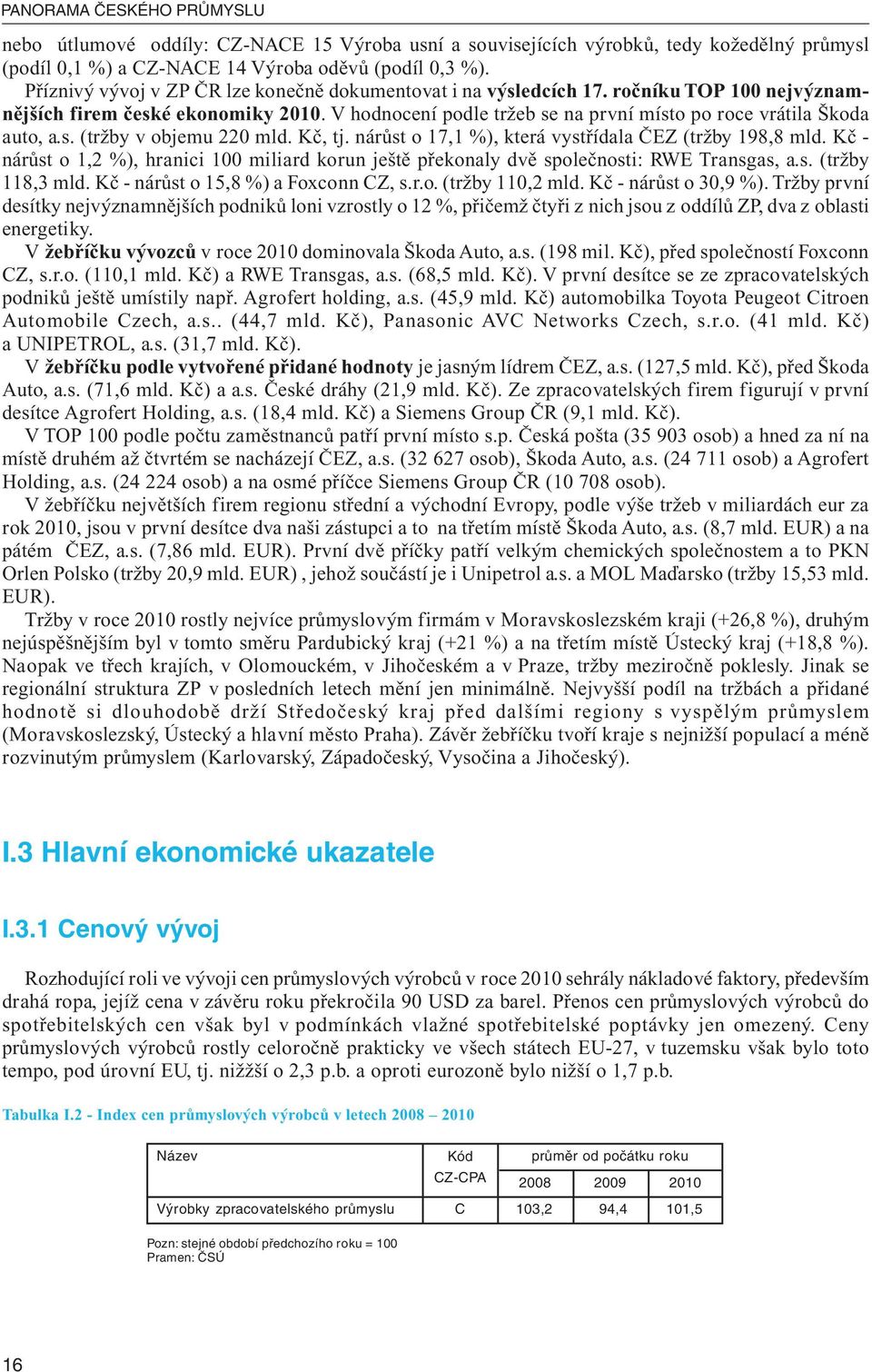 V hodnocení podle tržeb se na první místo po roce vrátila Škoda auto, a.s. (tržby v objemu 220 mld. Kč, tj. nárůst o 17,1 %), která vystřídala ČEZ (tržby 198,8 mld.