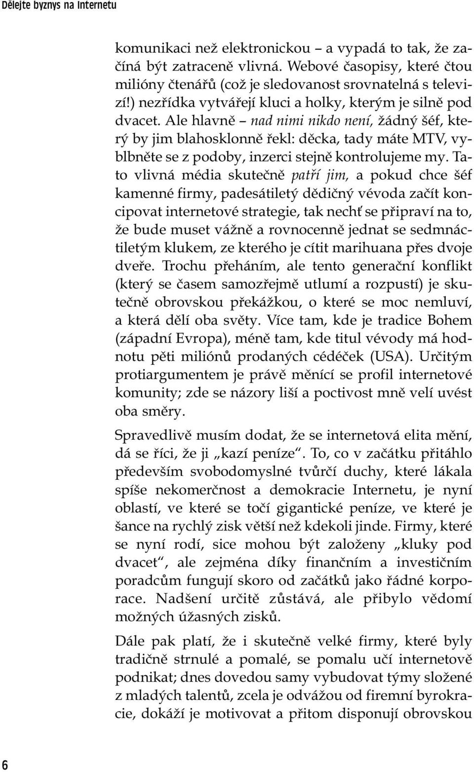 Ale hlavně nad nimi nikdo není, žádný šéf, který by jim blahosklonně řekl: děcka, tady máte MTV, vyblbněte se z podoby, inzerci stejně kontrolujeme my.