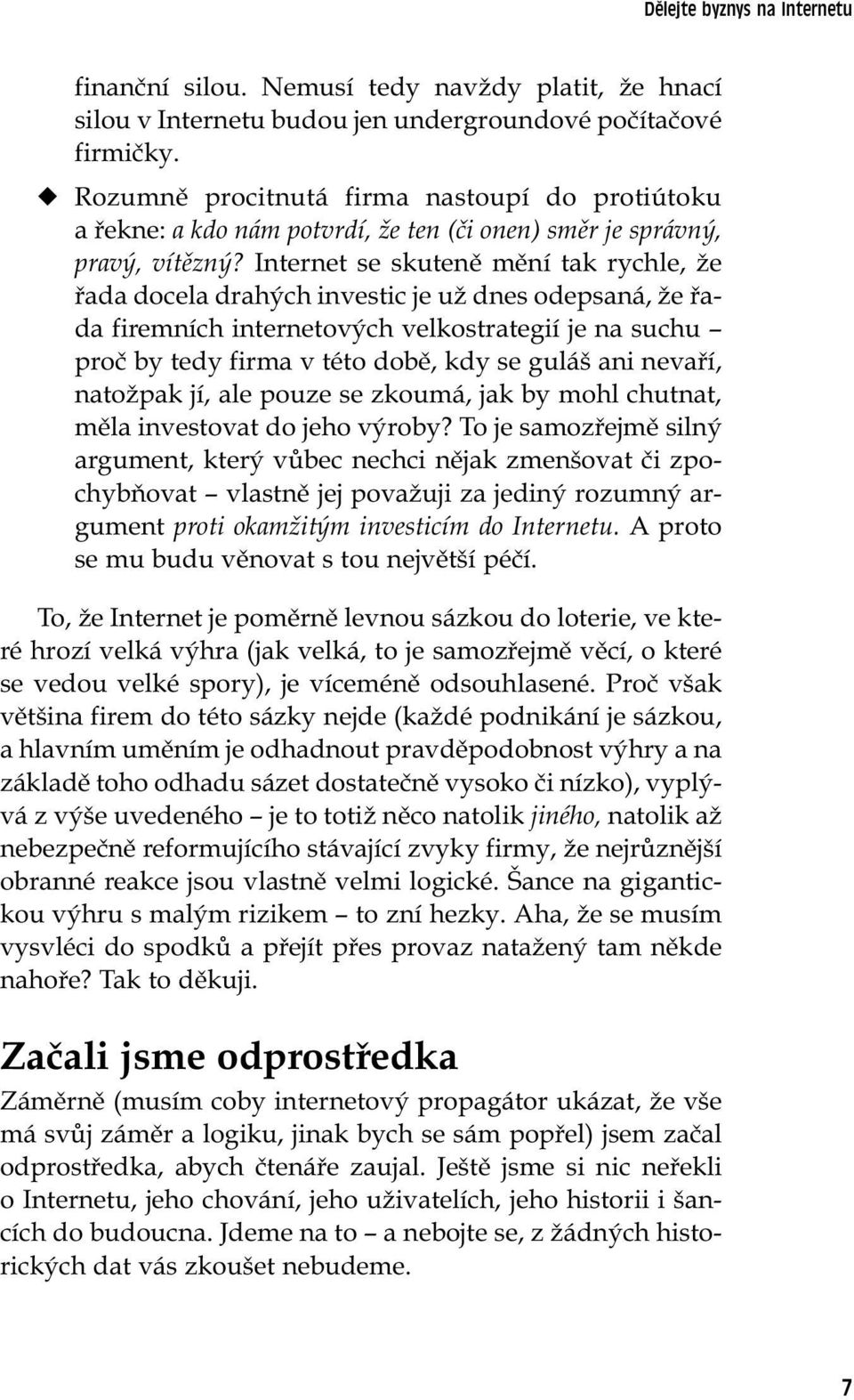 Internet se skuteně mění tak rychle, že řada docela drahých investic je už dnes odepsaná, že řada firemních internetových velkostrategií je na suchu proč by tedy firma v této době, kdy se guláš ani
