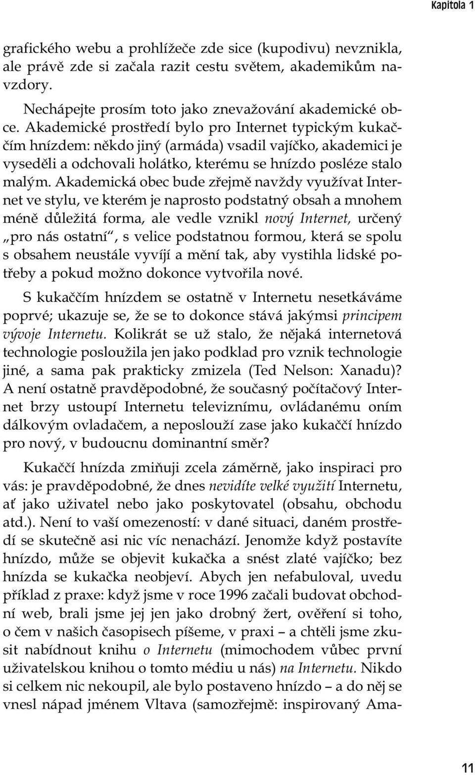 Akademická obec bude zřejmě navždy využívat Internet ve stylu, ve kterém je naprosto podstatný obsah a mnohem méně důležitá forma, ale vedle vznikl nový Internet, určený pro nás ostatní, s velice