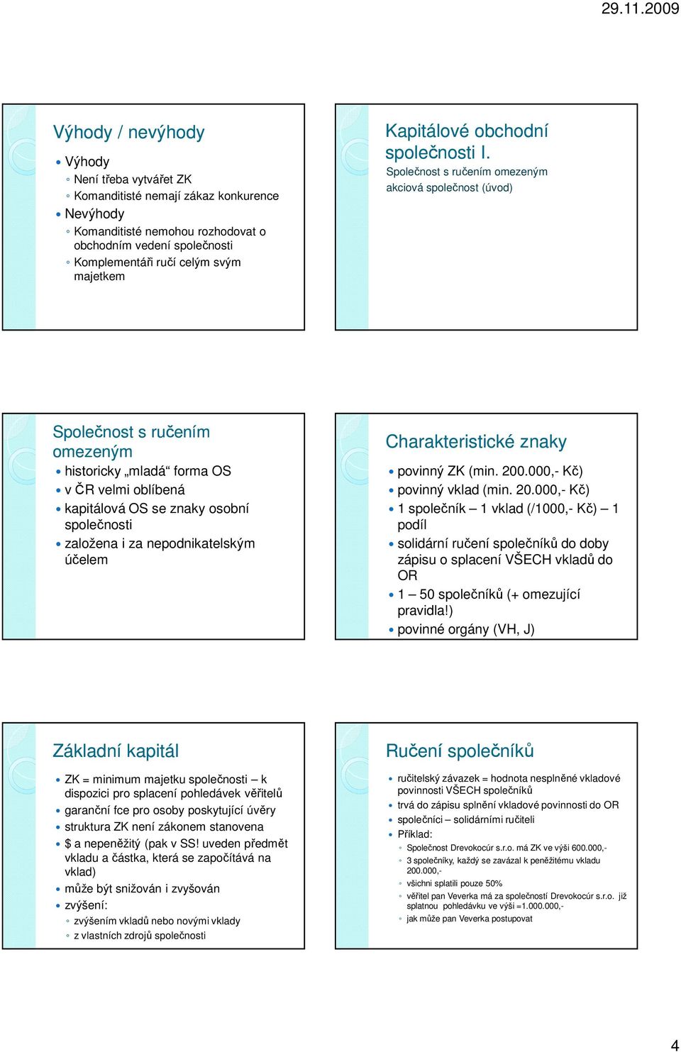 Společnost s ručením omezeným akciová společnost (úvod) Společnost s ručením omezeným historicky mladá forma OS v ČR velmi oblíbená kapitálová OS se znaky osobní společnosti založena i za