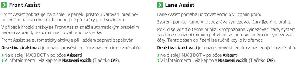 Deaktivaci/aktivaci je možné provést jedním z následujících způsobů. Na displeji MAXI DOT v položce Asistenti. V infotainmentu, viz kapitola Nastavení vozidla (Tlačítko CAR).