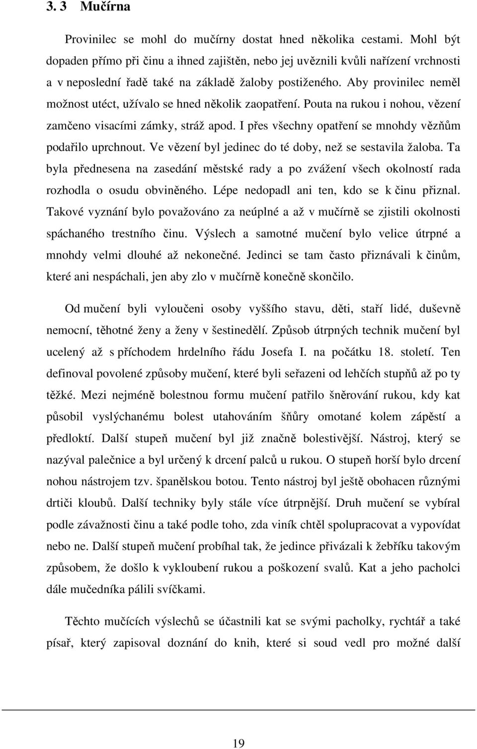 Aby provinilec neměl možnost utéct, užívalo se hned několik zaopatření. Pouta na rukou i nohou, vězení zamčeno visacími zámky, stráž apod. I přes všechny opatření se mnohdy vězňům podařilo uprchnout.