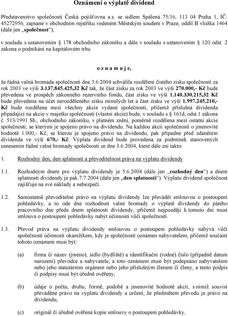 vo společnosti Česká pojišťovna a.s. se sídlem Spálená 75/16, 113 04 Praha 1, IČ: 45272956, zapsané v obchodním rejstříku vedeném Městským soudem v Praze, oddíl B vložka 1464 (dále jen společnost ),