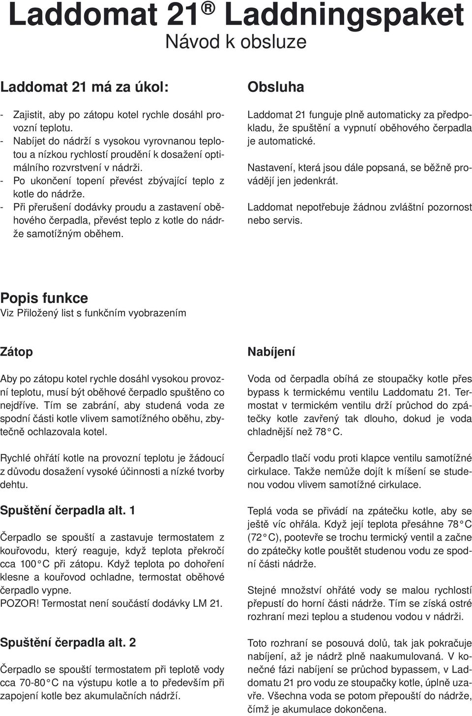 - Při přerušení dodávky proudu a zastavení oběhového čerpadla, převést teplo z kotle do nádrže samotížným oběhem.