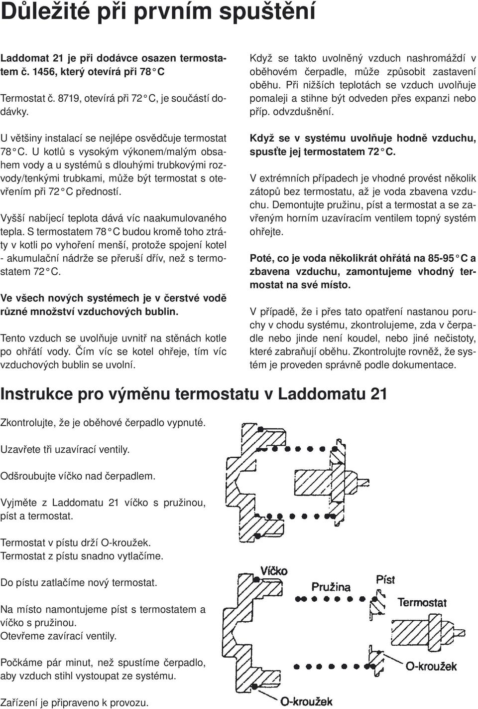 U kotlů s vysokým výkonem/malým obsahem vody a u systémů s dlouhými trubkovými rozvody/tenkými trubkami, může být termostat s otevřením při 72 C předností.