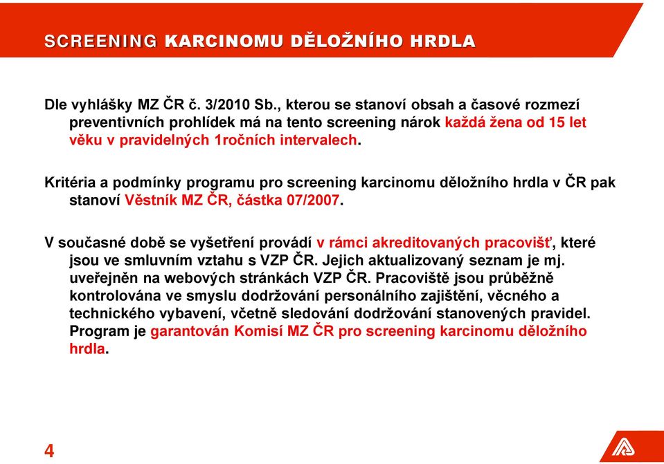 Kritéria a podmínky programu pro screening karcinomu děložního hrdla v ČR pak stanoví Věstník MZ ČR, částka 07/2007.