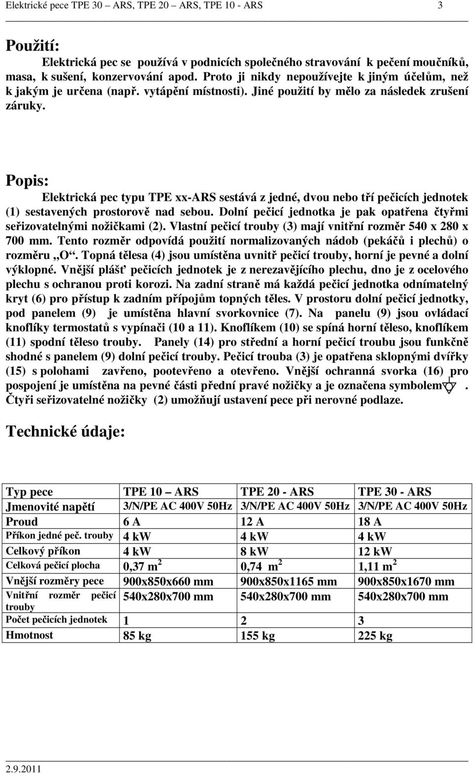 Popis: Elektrická pec typu TPE xx-ars sestává z jedné, dvou nebo tří pečicích jednotek (1) sestavených prostorově nad sebou. Dolní pečicí jednotka je pak opatřena čtyřmi seřizovatelnými nožičkami (2).