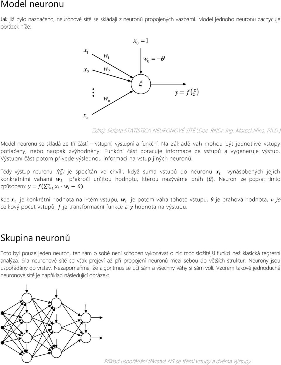 c. RNDr. Ing. Marcel Jiřina, Ph.D.) Model neuronu se skládá ze tří částí vstupní, výstupní a funkční. Na základě vah mohou být jednotlivé vstupy potlačeny, nebo naopak zvýhodněny.