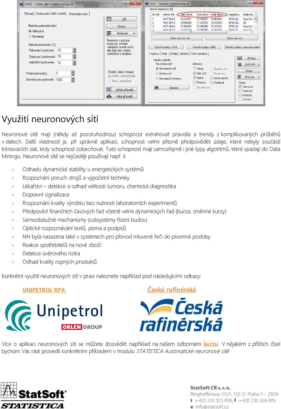Tuto schopnost mají samozřejmě i jiné typy algoritmů, které spadají do Data Miningu. Neuronové sítě se nejčastěji používají např.