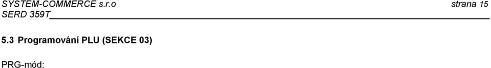 nebylo prodáno). Struktura PLU: 0: Kód PLU# (EAN) 1: Název PLU 2: Cena 1 3: Cena 2 4: DPH# max. 13-místný kód max. 18 znaků ASCII max. 0 99999999 max.