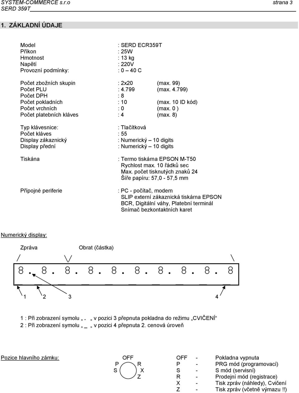 8) Typ klávesnice: : Tlačítková Počet kláves : 55 Display zákaznický : Numerický 10 digits Display přední : Numerický 10 digits Tiskána Přípojné periferie : Termo tiskárna EPSON M-T50 Rychlost max.